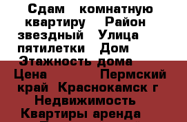 Сдам 1-комнатную квартиру. › Район ­ звездный › Улица ­ 10-пятилетки › Дом ­ 11 › Этажность дома ­ 9 › Цена ­ 9 500 - Пермский край, Краснокамск г. Недвижимость » Квартиры аренда   . Пермский край,Краснокамск г.